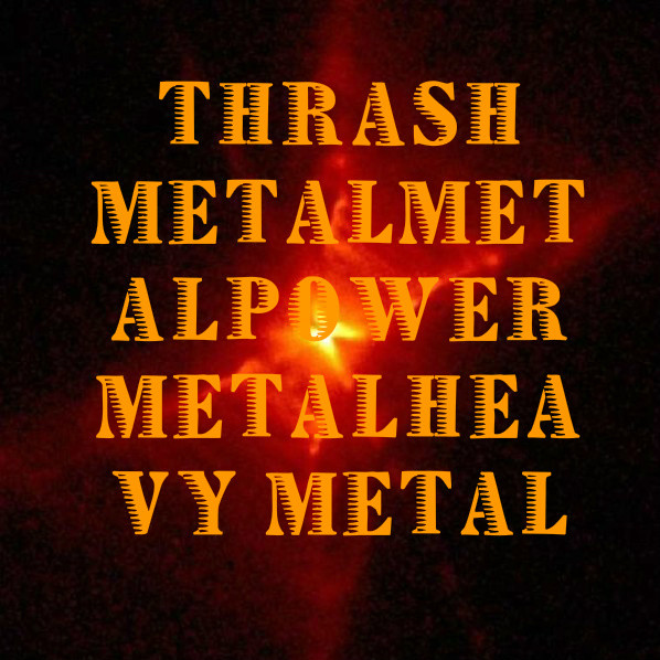 Thrash Metal - Metal - Power Meta l- Heavy Metal